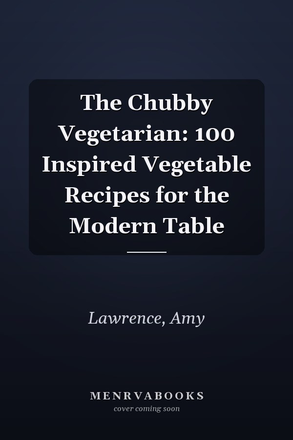 The Chubby Vegetarian: 100 Inspired Vegetable Recipes for the Modern Table