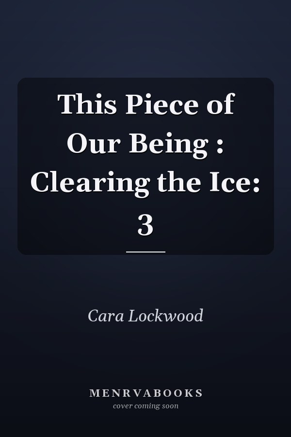 This Piece of Our Being : Clearing the Ice: 3
