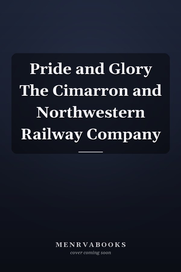 Pride and Glory The Cimarron and Northwestern Railway Company
