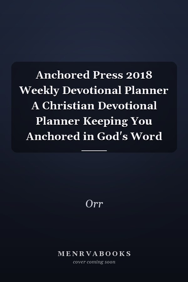 Anchored Press 2018 Weekly Devotional Planner A Christian Devotional Planner Keeping You Anchored in God's Word