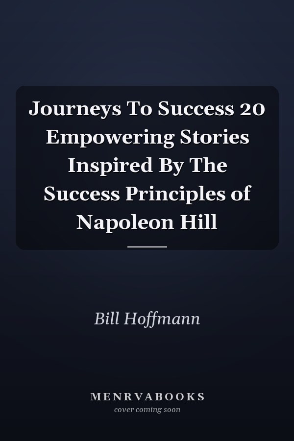 Journeys To Success 20 Empowering Stories Inspired By The Success Principles of Napoleon Hill