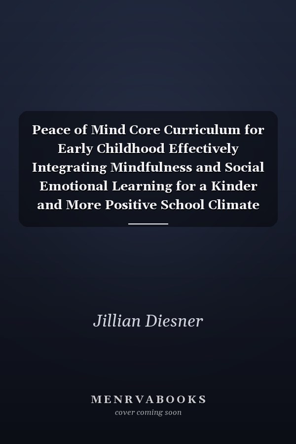 Peace of Mind Core Curriculum for Early Childhood Effectively Integrating Mindfulness and Social Emotional Learning for a Kinder and More Positive School Climate