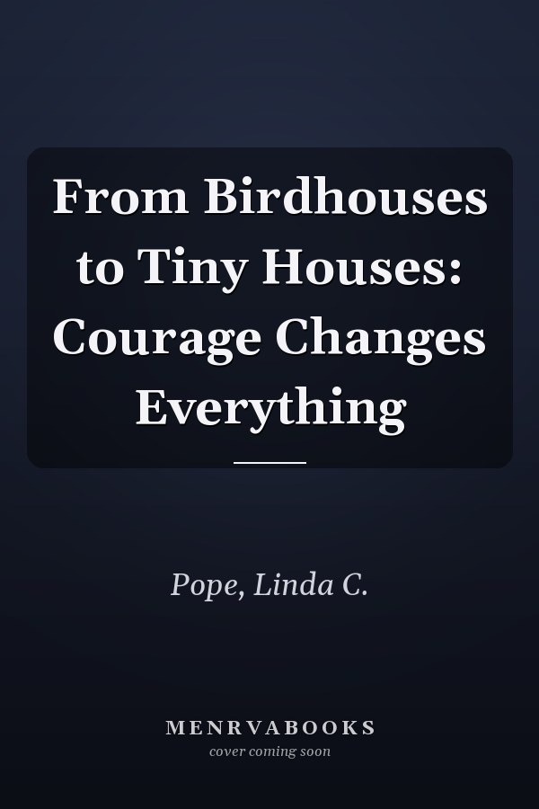 From Birdhouses to Tiny Houses: Courage Changes Everything