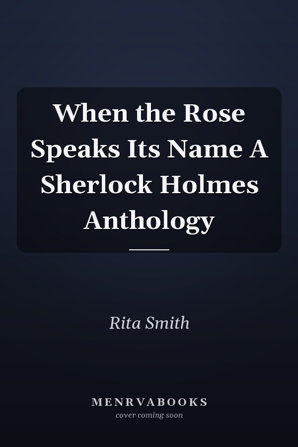 When the Rose Speaks Its Name A Sherlock Holmes Anthology