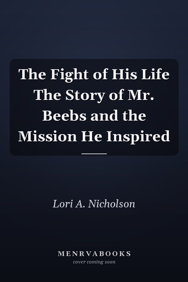 The Fight of His Life The Story of Mr. Beebs and the Mission He Inspired