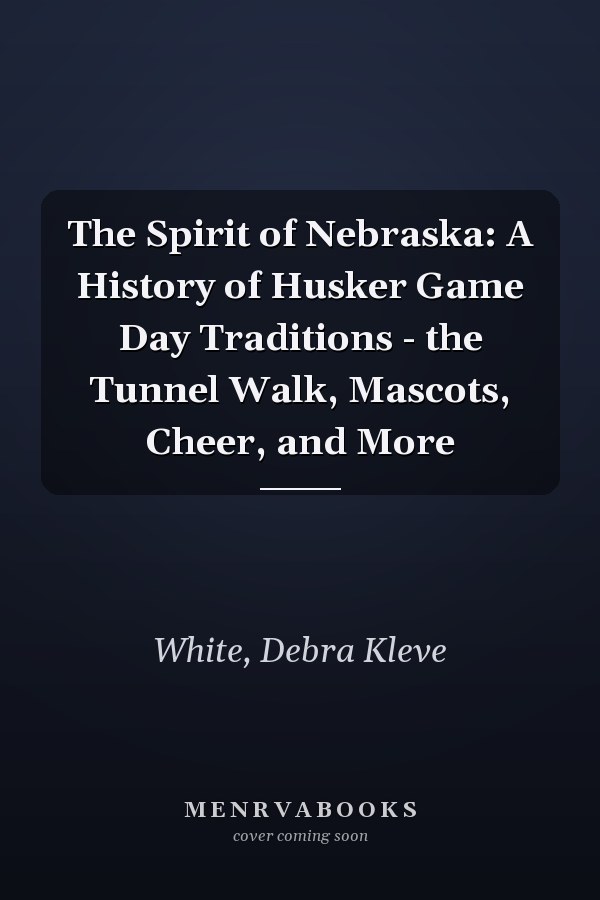 The Spirit of Nebraska: A History of Husker Game Day Traditions - the Tunnel Walk, Mascots, Cheer, and More