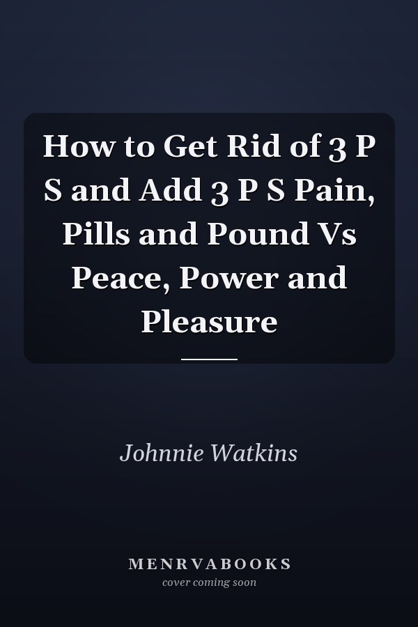 How to Get Rid of 3 P S and Add 3 P S Pain, Pills and Pound Vs Peace, Power and Pleasure