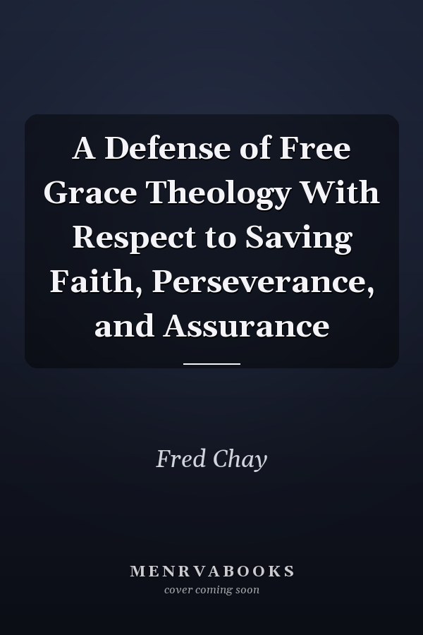 A Defense of Free Grace Theology With Respect to Saving Faith, Perseverance, and Assurance