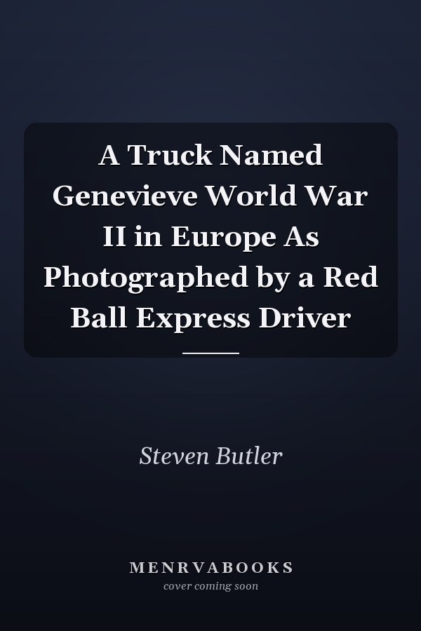 A Truck Named Genevieve World War II in Europe As Photographed by a Red Ball Express Driver