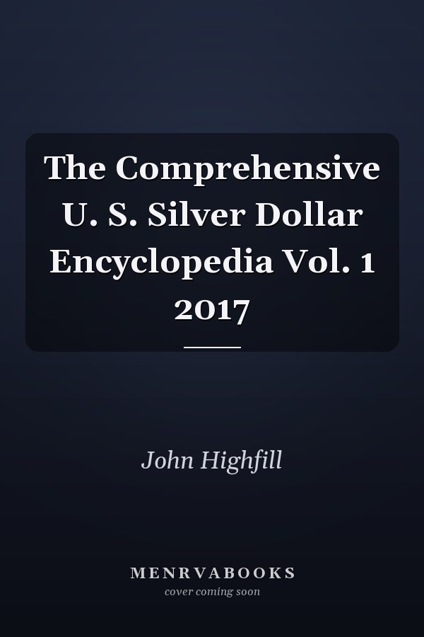 The Comprehensive U. S. Silver Dollar Encyclopedia Vol. 1 2017