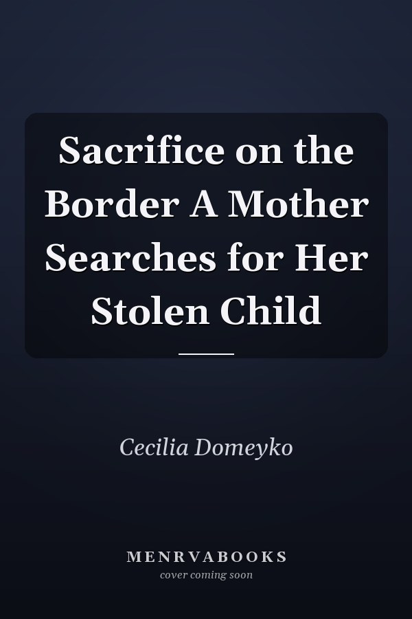 Sacrifice on the Border A Mother Searches for Her Stolen Child