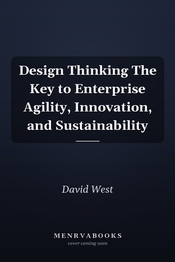 Design Thinking The Key to Enterprise Agility, Innovation, and Sustainability