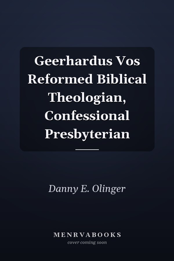Geerhardus Vos Reformed Biblical Theologian, Confessional Presbyterian