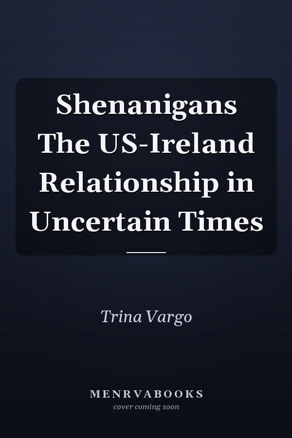 Shenanigans The US-Ireland Relationship in Uncertain Times