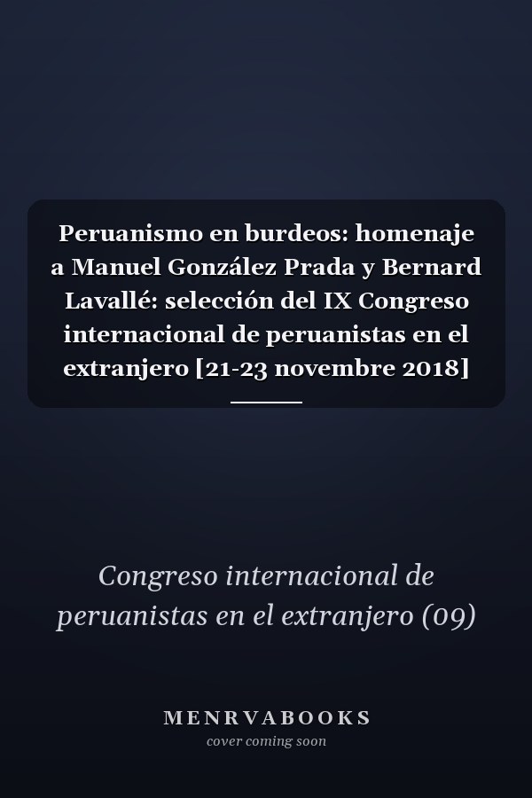 Peruanismo en burdeos: homenaje a Manuel González Prada y Bernard Lavallé: selección del IX Congreso internacional de peruanistas en el extranjero [21-23 novembre 2018]