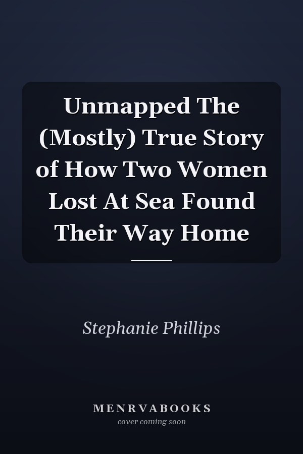 Unmapped The (Mostly) True Story of How Two Women Lost At Sea Found Their Way Home