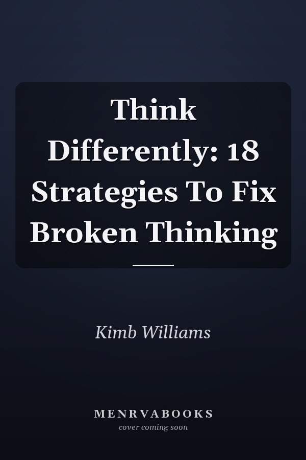 Think Differently: 18 Strategies To Fix Broken Thinking
