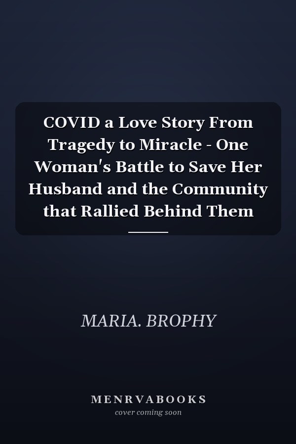 COVID a Love Story From Tragedy to Miracle - One Woman's Battle to Save Her Husband and the Community that Rallied Behind Them