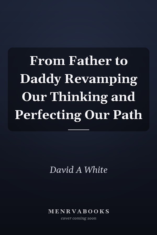 From Father to Daddy Revamping Our Thinking and Perfecting Our Path