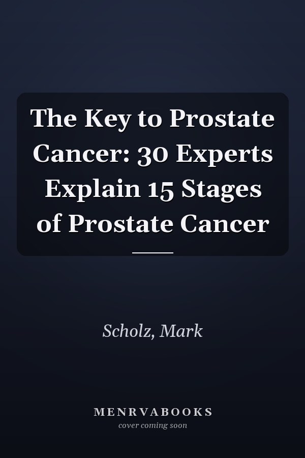The Key to Prostate Cancer: 30 Experts Explain 15 Stages of Prostate Cancer