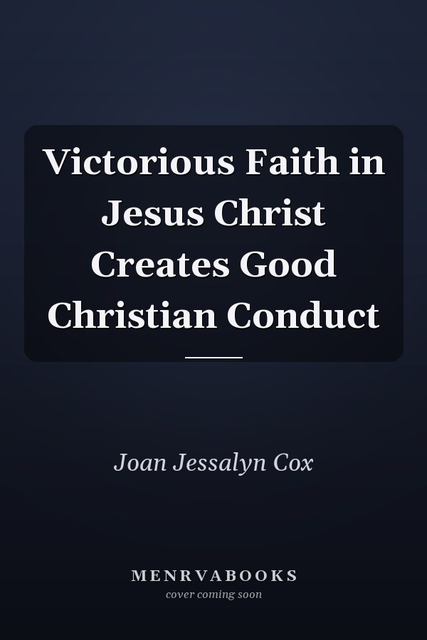 Victorious Faith in Jesus Christ Creates Good Christian Conduct