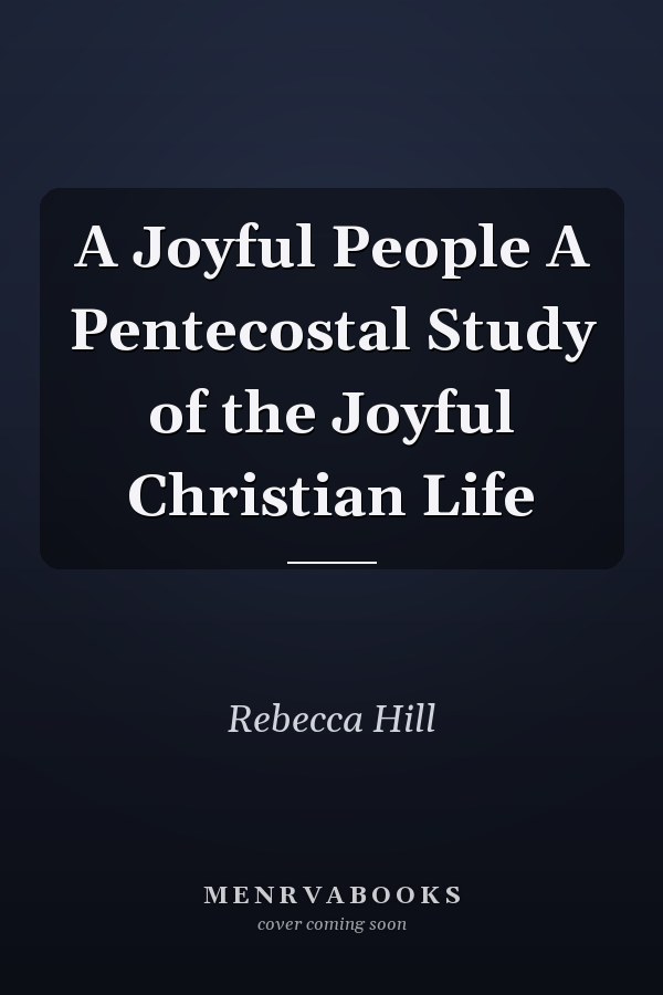 A Joyful People A Pentecostal Study of the Joyful Christian Life
