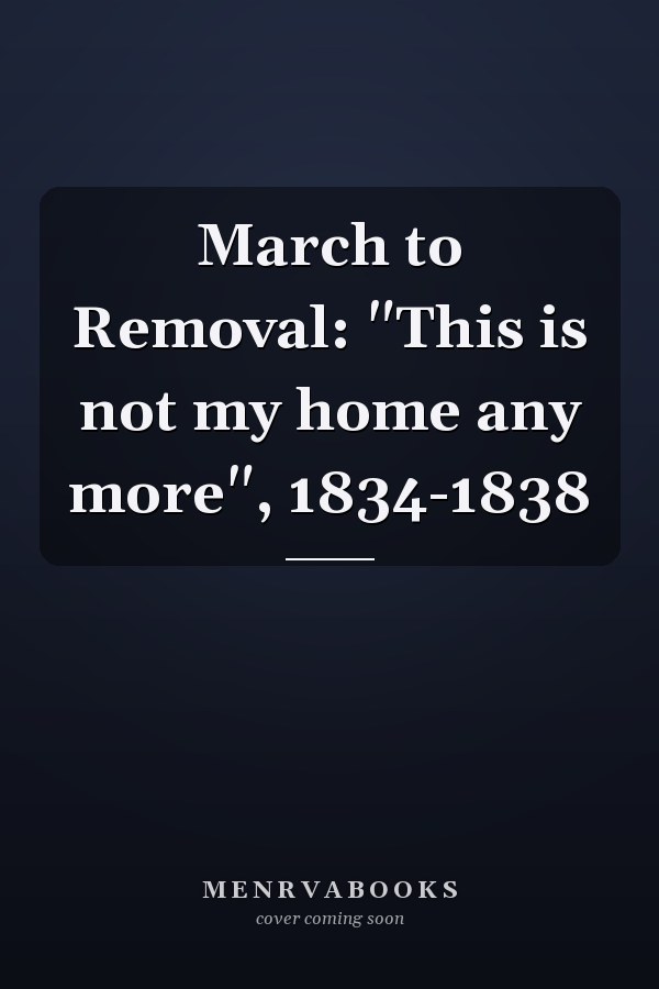 March to Removal: "This is not my home any more", 1834-1838