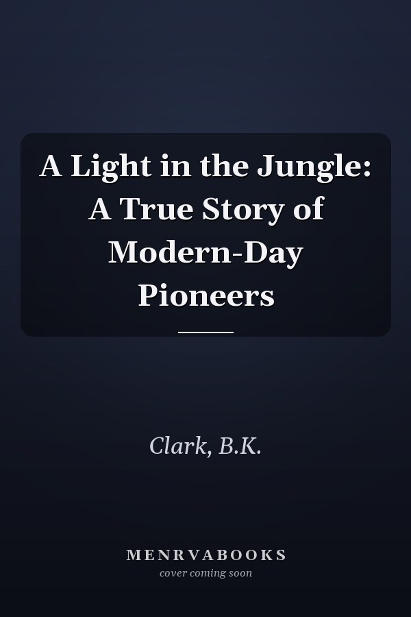 A Light in the Jungle: A True Story of Modern-Day Pioneers