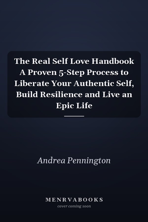 The Real Self Love Handbook A Proven 5-Step Process to Liberate Your Authentic Self, Build Resilience and Live an Epic Life