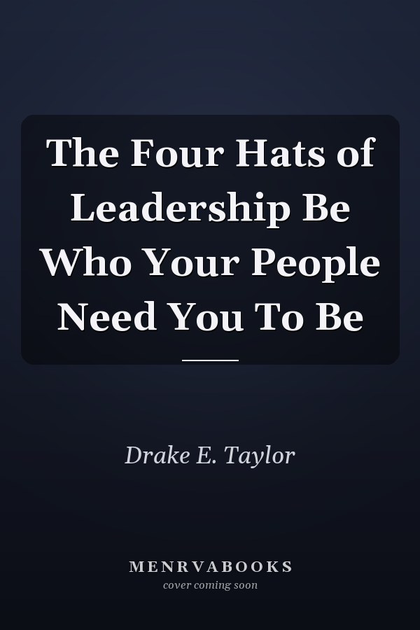 The Four Hats of Leadership Be Who Your People Need You To Be