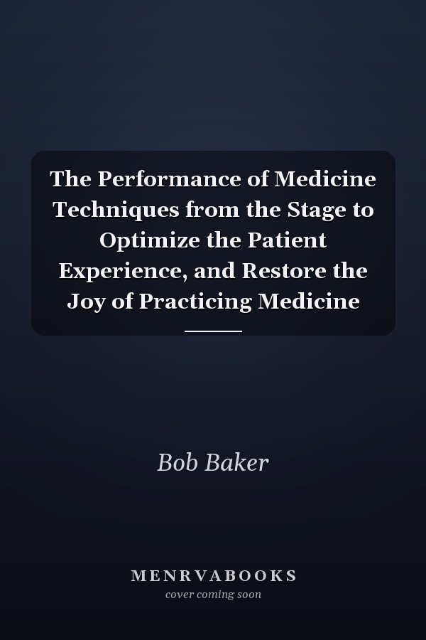 The Performance of Medicine Techniques from the Stage to Optimize the Patient Experience, and Restore the Joy of Practicing Medicine