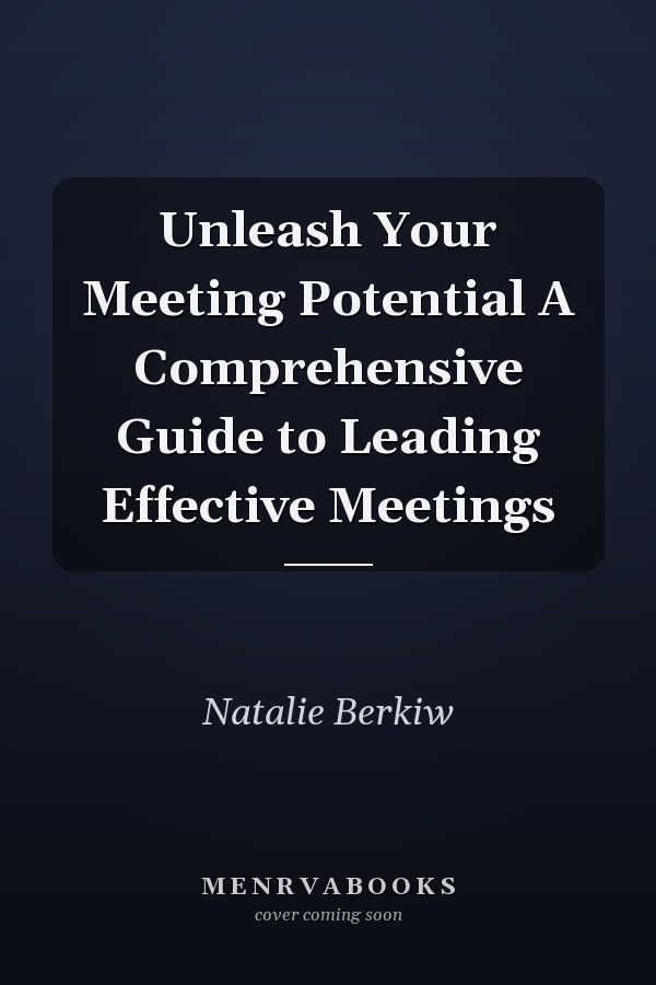 Unleash Your Meeting Potential A Comprehensive Guide to Leading Effective Meetings
