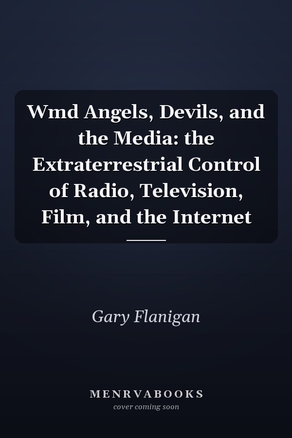 Wmd Angels, Devils, and the Media: the Extraterrestrial Control of Radio, Television, Film, and the Internet