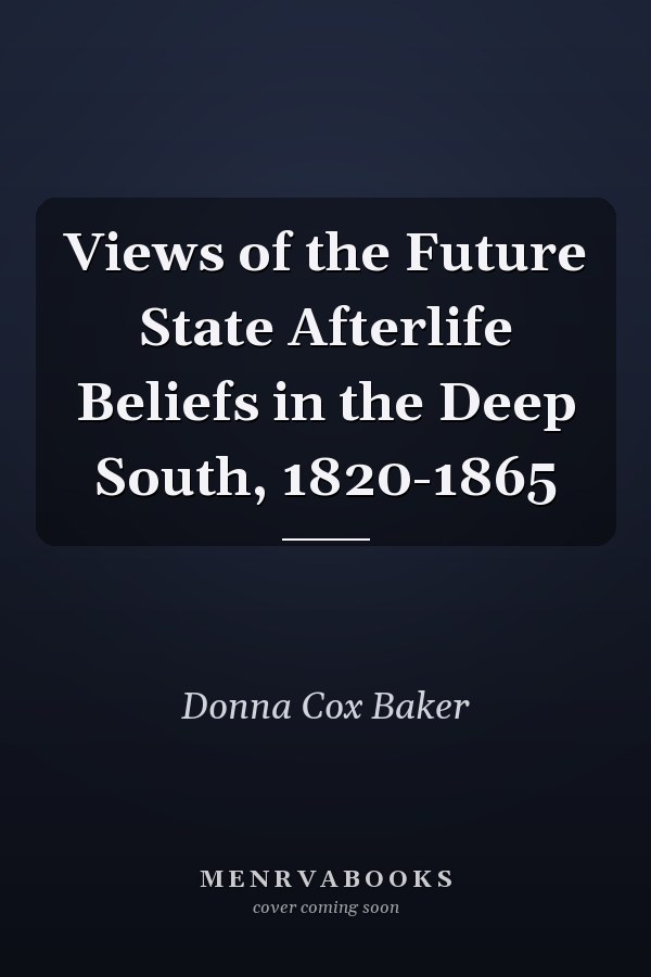 Views of the Future State Afterlife Beliefs in the Deep South, 1820-1865
