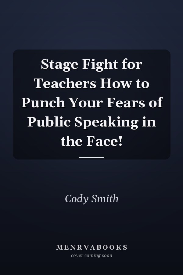 Stage Fight for Teachers How to Punch Your Fears of Public Speaking in the Face!