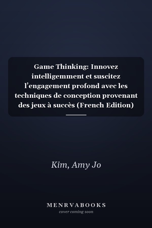 Game Thinking: Innovez intelligemment et suscitez l’engagement profond avec les techniques de conception provenant des jeux à succès (French Edition)