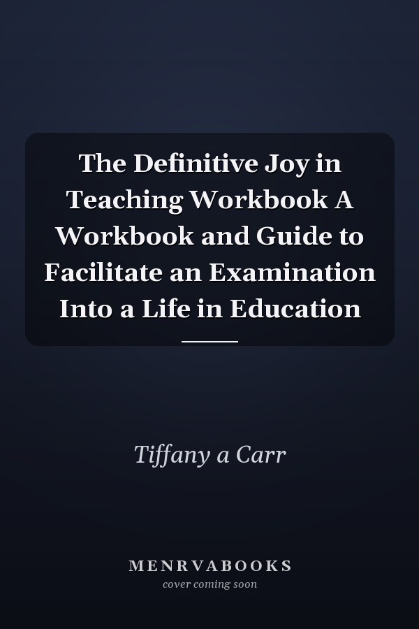 The Definitive Joy in Teaching Workbook A Workbook and Guide to Facilitate an Examination Into a Life in Education