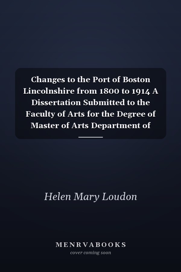 Changes to the Port of Boston Lincolnshire from 1800 to 1914 A Dissertation Submitted to the Faculty of Arts for the Degree of Master of Arts Department of Geography University of Glasgow