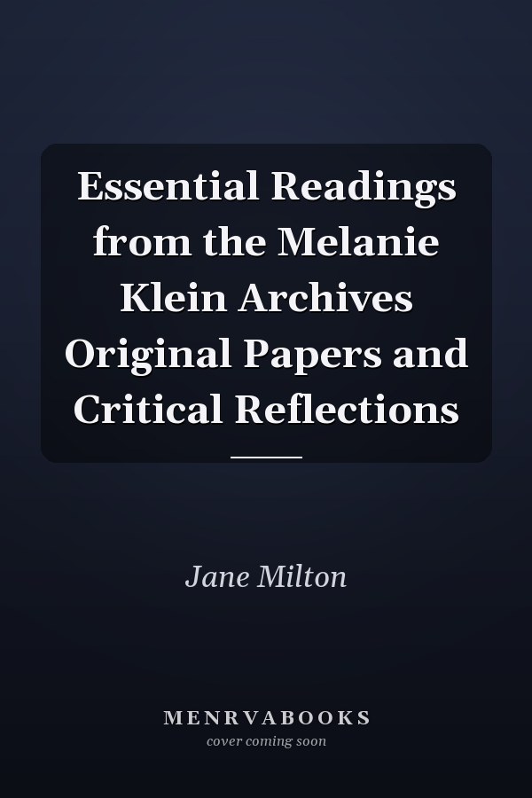 Essential Readings from the Melanie Klein Archives Original Papers and Critical Reflections