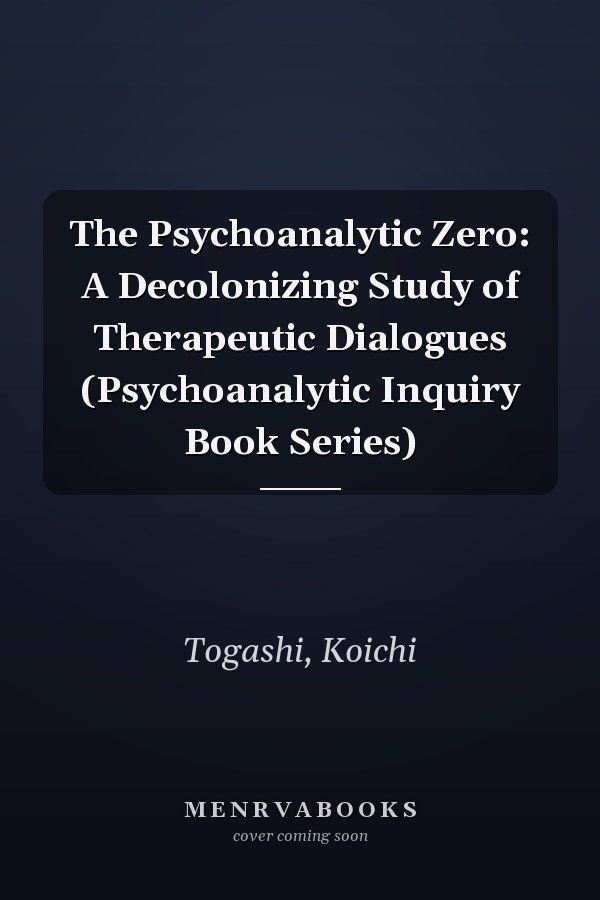 The Psychoanalytic Zero: A Decolonizing Study of Therapeutic Dialogues (Psychoanalytic Inquiry Book Series)