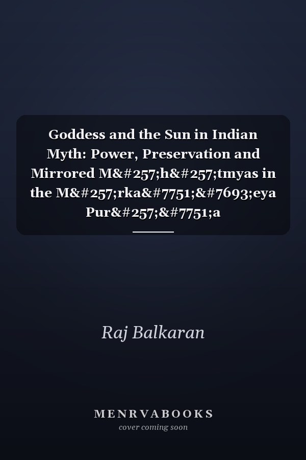 Goddess and the Sun in Indian Myth: Power, Preservation and Mirrored Māhātmyas in the Mārkaṇḍeya Purāṇa