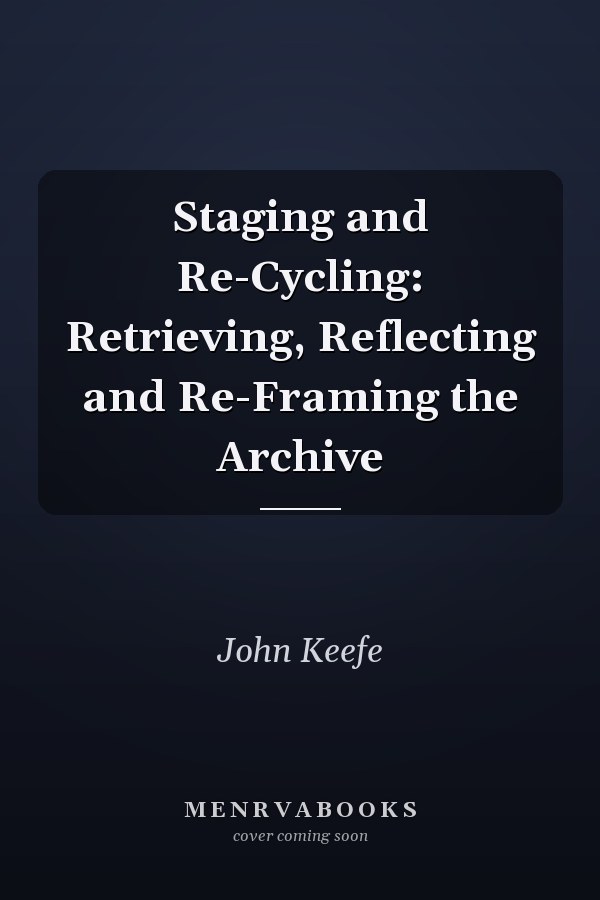 Staging and Re-Cycling: Retrieving, Reflecting and Re-Framing the Archive