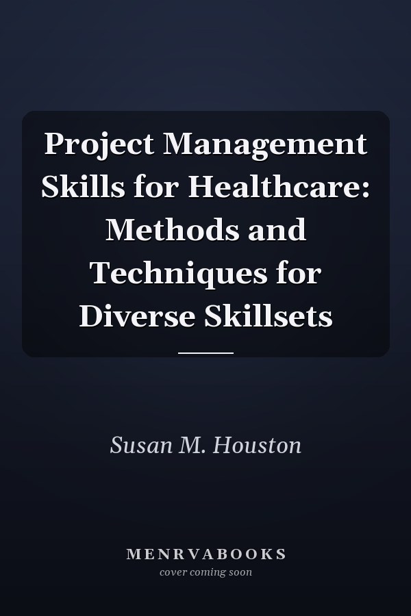 Project Management Skills for Healthcare: Methods and Techniques for Diverse Skillsets