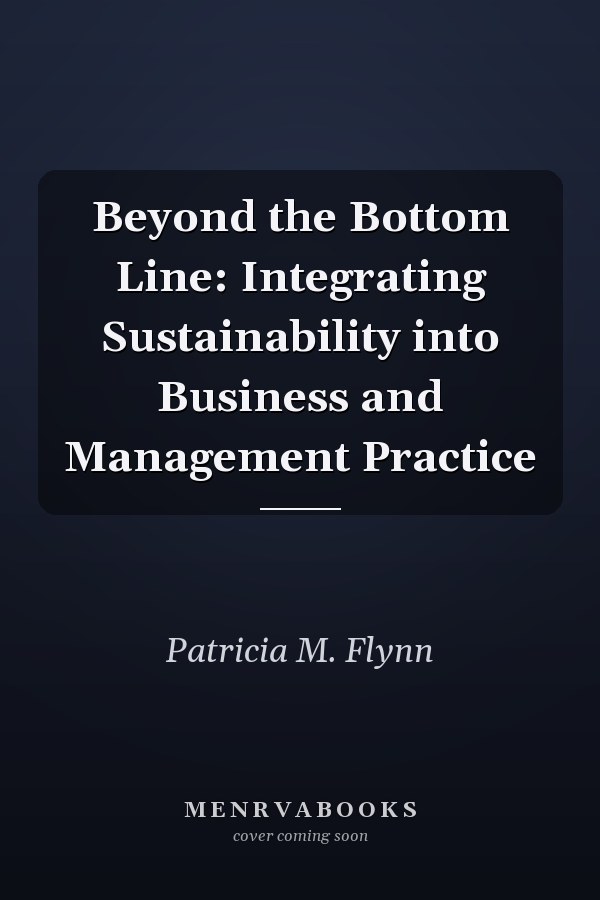 Beyond the Bottom Line: Integrating Sustainability into Business and Management Practice