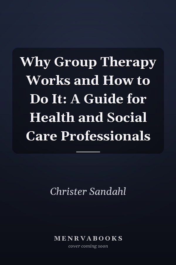 Why Group Therapy Works and How to Do It: A Guide for Health and Social Care Professionals