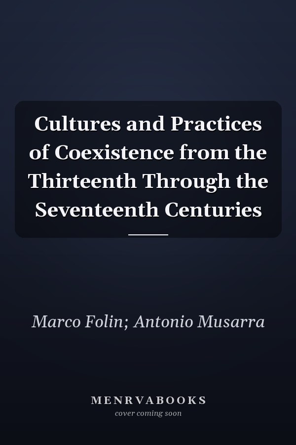 Cultures and Practices of Coexistence from the Thirteenth Through the Seventeenth Centuries