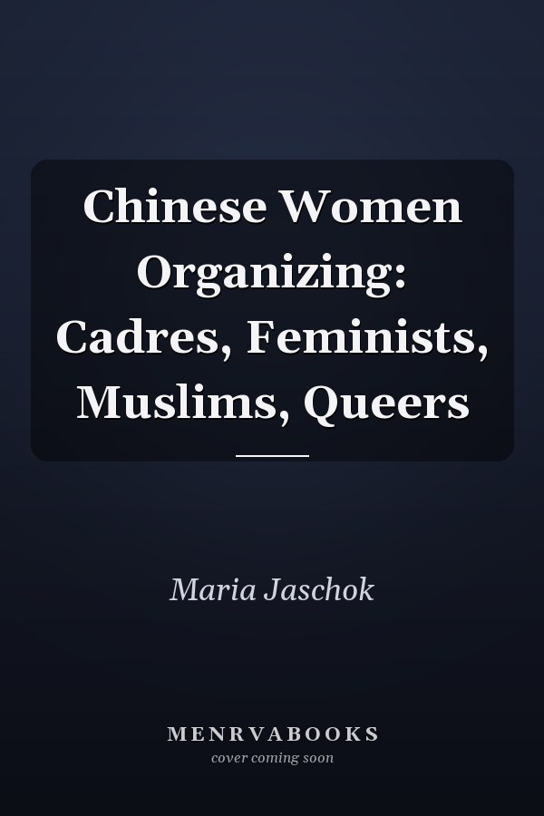 Chinese Women Organizing: Cadres, Feminists, Muslims, Queers