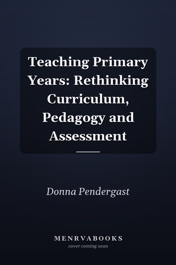 Teaching Primary Years: Rethinking Curriculum, Pedagogy and Assessment