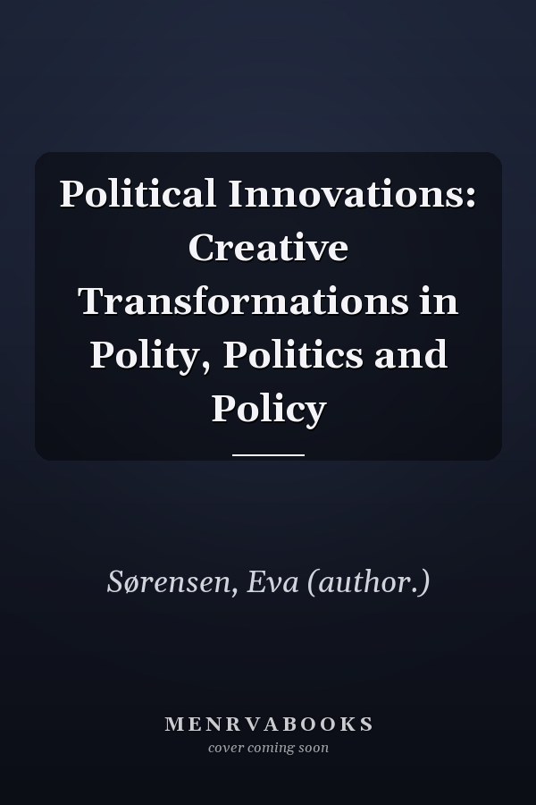 Political Innovations: Creative Transformations in Polity, Politics and Policy