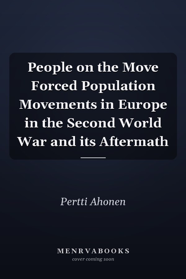 People on the Move Forced Population Movements in Europe in the Second World War and its Aftermath
